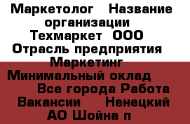 Маркетолог › Название организации ­ Техмаркет, ООО › Отрасль предприятия ­ Маркетинг › Минимальный оклад ­ 20 000 - Все города Работа » Вакансии   . Ненецкий АО,Шойна п.